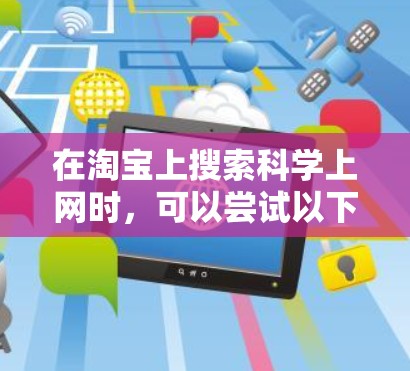 在淘宝上搜索科学上网时，可以尝试以下几种方法