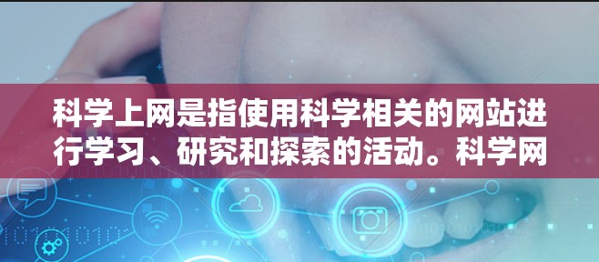 科学上网是指使用科学相关的网站进行学习、研究和探索的活动。科学网站通常提供课程材料、论文、实验数据、科学模型和工具等，帮助用户深入理解科学概念和方法。以下是一些适合科学上网的网站推荐