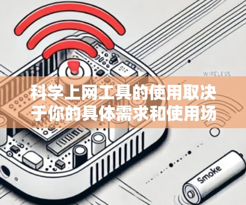 科学上网工具的使用取决于你的具体需求和使用场景。以下是一个综合性的评估和建议