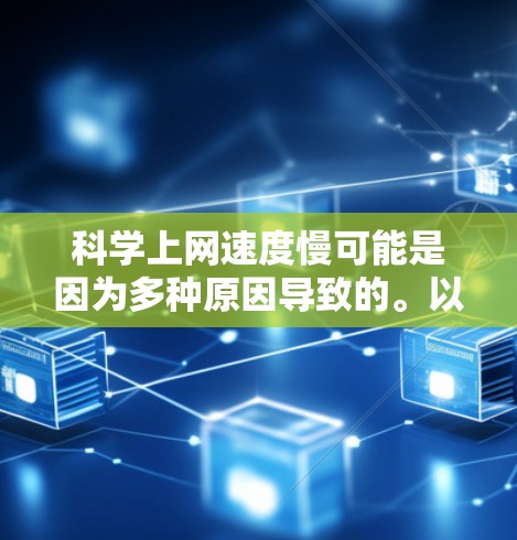 科学上网速度慢可能是因为多种原因导致的。以下是一些可能的原因和解决方法