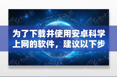 为了下载并使用安卓科学上网的软件，建议以下步骤