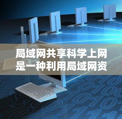 局域网共享科学上网是一种利用局域网资源进行科学计算和研究的方案。以下是其详细介绍