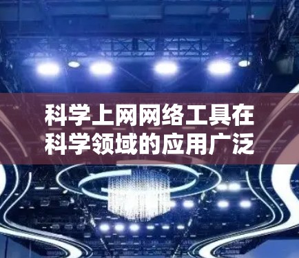 科学上网网络工具在科学领域的应用广泛，是进行数据分析、模型构建和实验研究的重要工具。以下是对这些工具的概述，涵盖其定义、特点、优缺点、未来发展及其在科学领域的应用