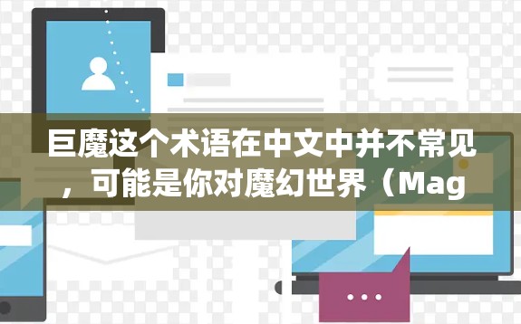 巨魔这个术语在中文中并不常见，可能是你对魔幻世界（Magical World）或超自然世界（Mágica）的误译。如果你指的是科幻或超自然世界中的某种元素，那么它通常与科学、科技或想象力有关