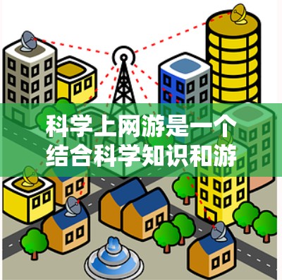 科学上网游是一个结合科学知识和游戏的平台，玩家通过解决科学问题来完成游戏任务。以下是对科学上网游的详细分析和设计建议
