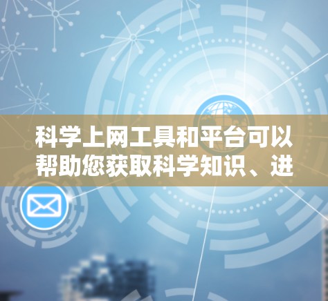 科学上网工具和平台可以帮助您获取科学知识、进行科学研究、数据分析等。以下是几个具体的例子和解释