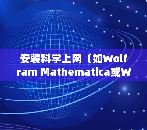安装科学上网（如Wolfram Mathematica或Wolfram Alpha）的过程通常分为以下几个步骤