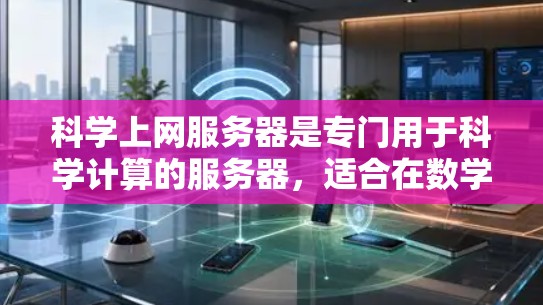科学上网服务器是专门用于科学计算的服务器，适合在数学、物理、化学等领域的研究和教育。以下是一个详细的步骤指南，帮助您逐步搭建科学上网服务器