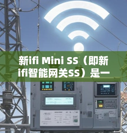 新ifi Mini SS（即新ifi智能网关SS）是一种智能网关，支持科学配置和管理网络设备。以下是一个科学上网设置的指南，帮助您配置和管理网络设备