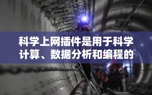 科学上网插件是用于科学计算、数据分析和编程的工具，以下是几种常见的插件及其功能