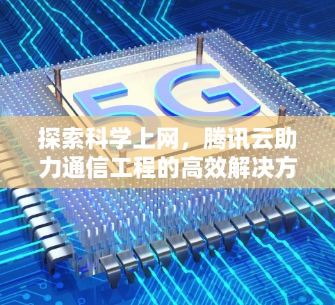 探索科学上网，腾讯云助力通信工程的高效解决方案