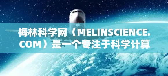 梅林科学网（MELINSCIENCE.COM）是一个专注于科学计算和数据共享的网络平台，适合研究人员、学生和科学爱好者。以下是一些详细的使用方法和步骤
