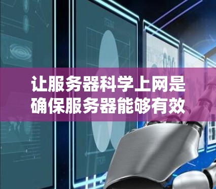 让服务器科学上网是确保服务器能够有效地进行网络通信和处理各种请求的重要步骤。以下是一个系统化的解决方案