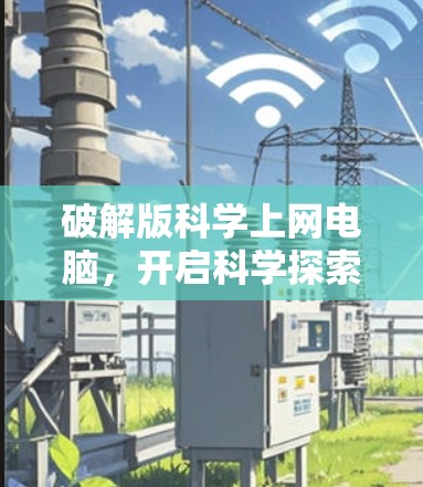 破解版科学上网电脑，开启科学探索的新工具