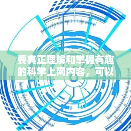 要真正理解和掌握有趣的科学上网内容，可以从以下几个方面入手