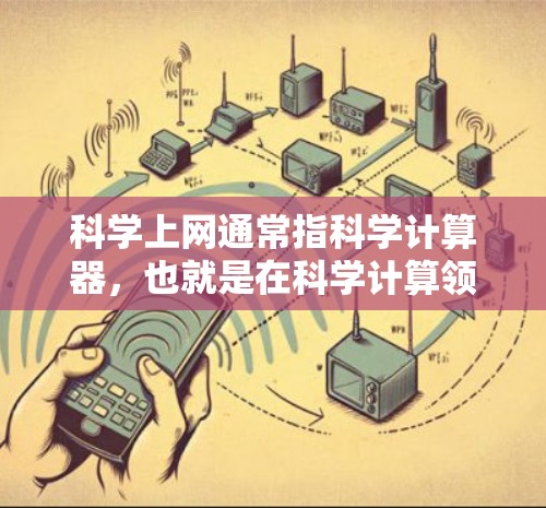 科学上网通常指科学计算器，也就是在科学计算领域使用的计算器工具。科学计算器的功能和使用范围非常广泛，下面是科学计算器和普通计算器的区别