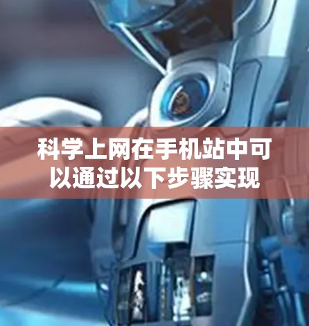 科学上网在手机站中可以通过以下步骤实现