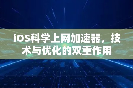 iOS科学上网加速器，技术与优化的双重作用