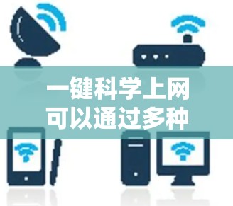 一键科学上网可以通过多种方法实现，以下是几种常见的方法