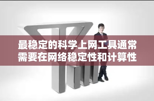 最稳定的科学上网工具通常需要在网络稳定性和计算性能上表现优异。以下是一些推荐的工具