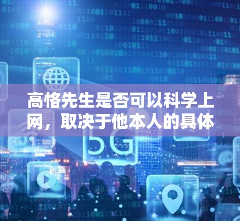 高恪先生是否可以科学上网，取决于他本人的具体情况和背景。以下是一些需要考虑的因素