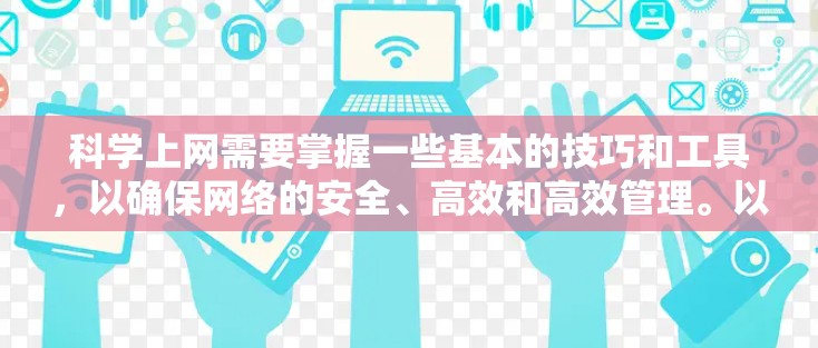 科学上网需要掌握一些基本的技巧和工具，以确保网络的安全、高效和高效管理。以下是一些科学上网的详细教程