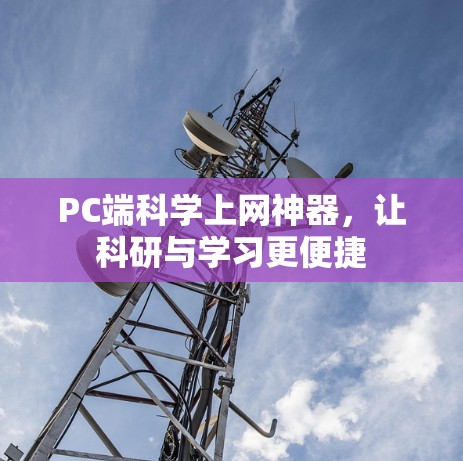 PC端科学上网神器，让科研与学习更便捷