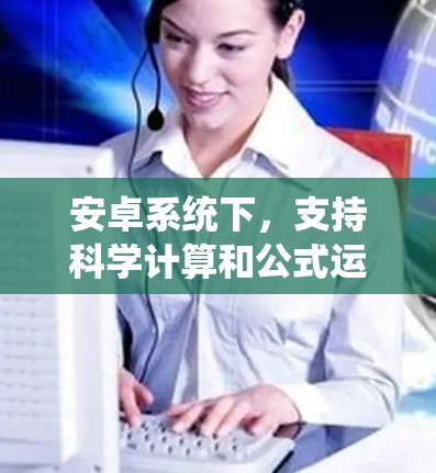 安卓系统下，支持科学计算和公式运算的软件有很多，以下是几种常用的下载链接和步骤说明