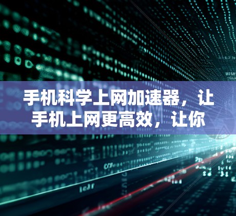 手机科学上网加速器，让手机上网更高效，让你的生活更顺心
