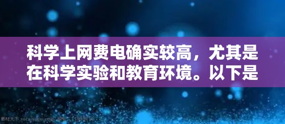 科学上网费电确实较高，尤其是在科学实验和教育环境。以下是详细的分析和建议
