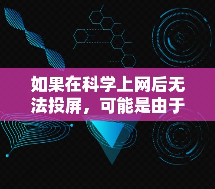 如果在科学上网后无法投屏，可能是由于网络连接问题或防火墙设置导致的。以下是一些可能的解决方案