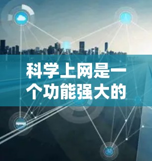 科学上网是一个功能强大的工具，能够帮助用户进行科学计算、学习和研究。以下是科学上网的主要功能和用途