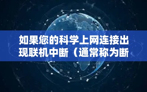 如果您的科学上网连接出现联机中断（通常称为断网或网络中断）通常可能是因为以下几种原因