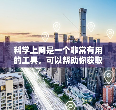 科学上网是一个非常有用的工具，可以帮助你获取科学数据、研究资源、参与在线讨论以及撰写科学报告。以下是一些建议，帮助你科学高效地使用互联网进行科学活动