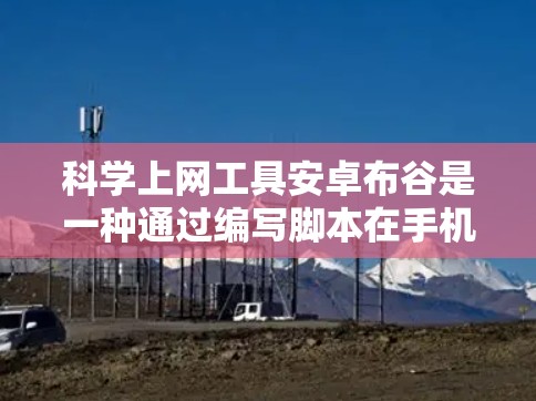 科学上网工具安卓布谷是一种通过编写脚本在手机或电脑上运行的手段，用于执行科学计算、信息查询等任务。以下是科学上网工具安卓布谷的详细介绍