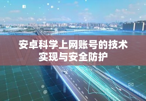 安卓科学上网账号的技术实现与安全防护