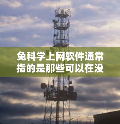免科学上网软件通常指的是那些可以在没有网络的情况下进行科学计算的工具。这些软件不需要依赖网络资源，可以在浏览器或其他设备上直接运行，且不需要安装任何软件。以下是一些可能的免科学上网软件及其功能