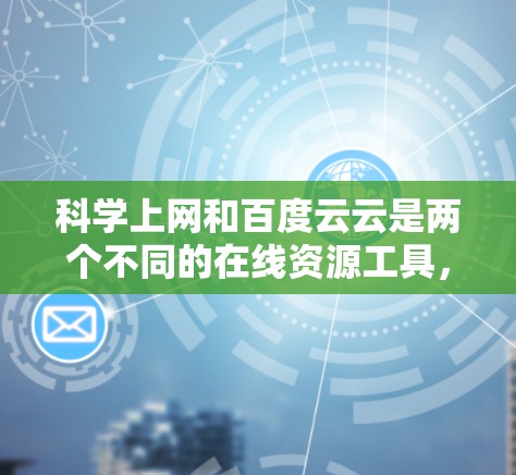 科学上网和百度云云是两个不同的在线资源工具，它们在获取资料方面的应用和功能有所不同。以下是对它们的详细总结