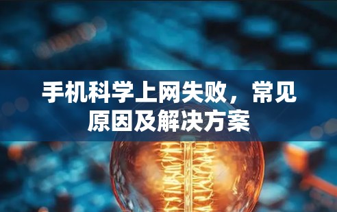 手机科学上网失败，常见原因及解决方案