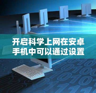 开启科学上网在安卓手机中可以通过设置实现，以下是详细的步骤指南