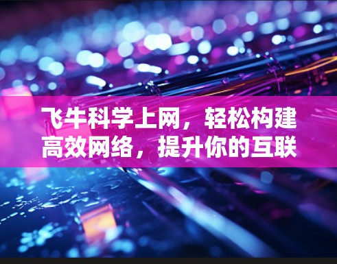 飞牛科学上网，轻松构建高效网络，提升你的互联网体验