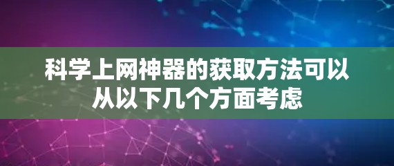 科学上网神器的获取方法可以从以下几个方面考虑