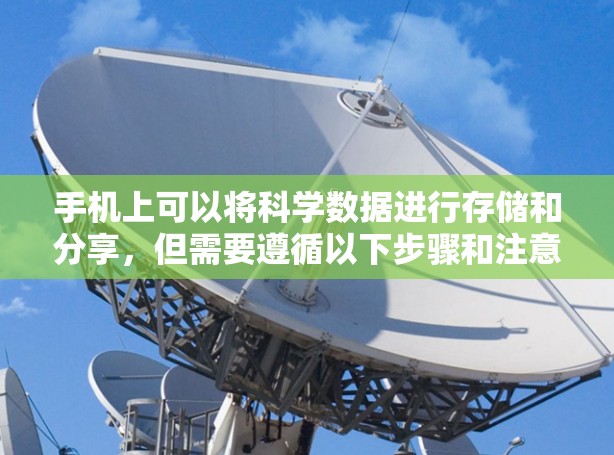手机上可以将科学数据进行存储和分享，但需要遵循以下步骤和注意事项