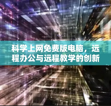 科学上网免费版电脑，远程办公与远程教学的创新解决方案