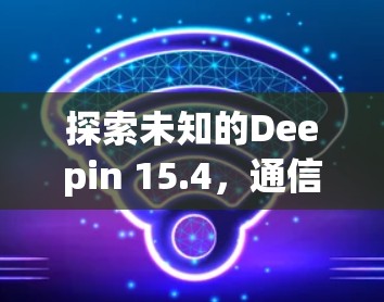探索未知的Deepin 15.4，通信技术的新机遇
