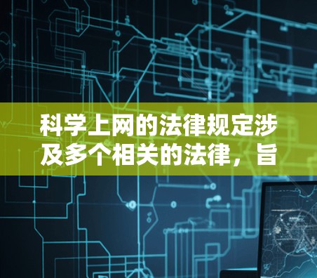 科学上网的法律规定涉及多个相关的法律，旨在监管和管理在线教育和学习环境。以下是对这些法律的总结和解释