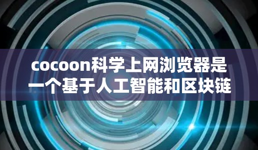 cocoon科学上网浏览器是一个基于人工智能和区块链技术的网络通信框架，旨在提供高效、安全和可扩展的网络传输和访问控制。以下是对cocoon的详细介绍