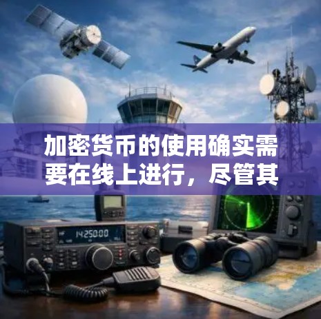 加密货币的使用确实需要在线上进行，尽管其本身是虚拟货币，但其交易过程需要在线。以下是对此问题的详细分析