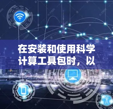 在安装和使用科学计算工具包时，以下是一些步骤和建议