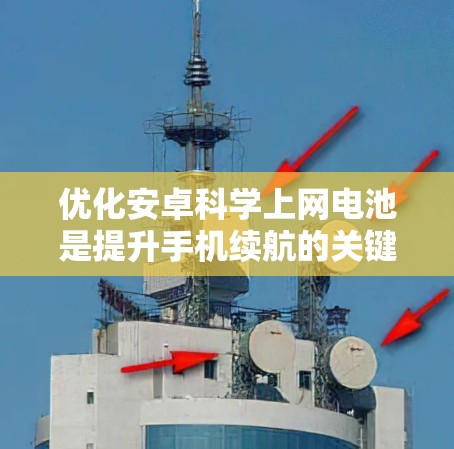 优化安卓科学上网电池是提升手机续航的关键步骤。以下是一些具体的步骤和方法，帮助你优化您的安卓科学上网电池